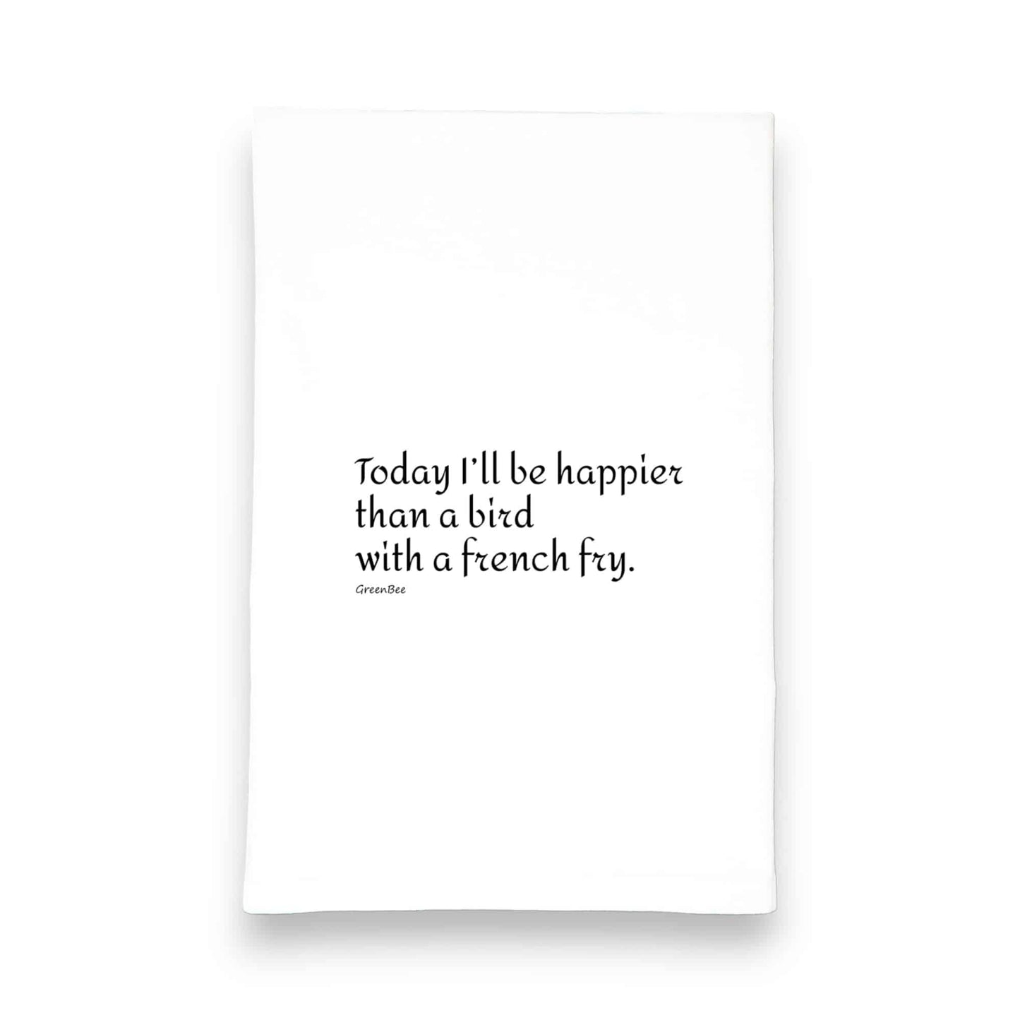 today I'll be happier than a bird with a French fry kitchen tea towel